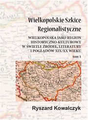 Wielkopolskie szkice regionalistyczne Tom 1, Ryszard Kowalczyk
