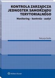 Kontrola zarzdcza jednostek samorzdu terytorialnego. Monitoring - kontrola - audyt, Patrycja Szulin