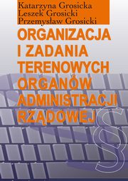 Organizacja i zadania terenowych organw administracji rzdowej, Katarzyna Grosicka, Leszek Grosicki, Przemysaw Grosicki