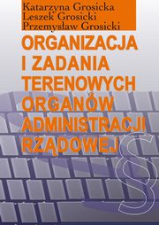 ksiazka tytu: Organizacja i zadania terenowych organw administracji rzdowej autor: Katarzyna Grosicka, Leszek Grosicki, Przemysaw Grosicki