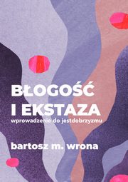 ksiazka tytu: Bogo i ekstaza. Wprowadzenie do jestdobrzyzmu autor: Bartosz M. Wrona