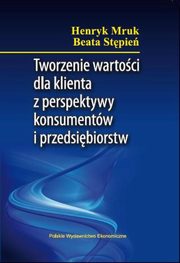 Tworzenie wartoci dla klienta z perspektywy konsumentw i przedsibiorstw, Henryk Mruk, Beata Stpie