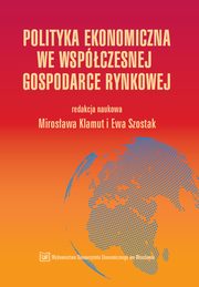 ksiazka tytu: Polityka ekonomiczna we wspczesnej gospodarce rynkowej autor: Mirosawa Klamut, Ewa Szostak