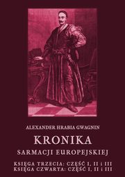 Kronika Sarmacji Europejskiej. Ksiga Trzecia. Cz I, II i III. Ksiga Czwarta. Cz I, II i III, Alexander Hrabia Gwagnin