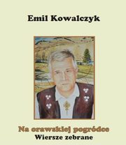 Na orawskiej pogrdce Wiersze zebrane, Emil Kowalczyk