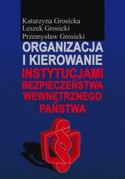 ksiazka tytu: Organizacja i kierowanie instytucjami bezpieczestwa wewntrznego pastwa autor: Katarzyna Grosicka, Leszek Grosicki, Przemysaw Grosicki