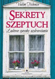 Sekrety szeptuch. Ludowe sposoby uzdrawiania, Vadim Tschenze