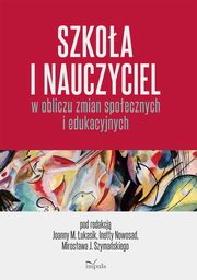 ksiazka tytu: Szkoa i nauczyciel w obliczu zmian spoecznych i edukacyjnych autor: Joanna Magorzata ukasik, Inetta Nowosad, Mirosaw J. Szymaski