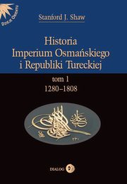 Historia Imperium Osmaskiego i Republiki Tureckiej Tom I 1280-1808, Stanford J. Shaw