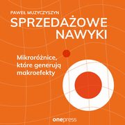 Sprzedaowe nawyki. Mikrornice, ktre generuj makroefekty, Pawe Muzyczyszyn