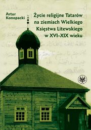 ycie religijne Tatarw na ziemiach Wielkiego Ksistwa Litewskiego w XVI-XIX wieku, Artur Konopacki