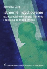 ksiazka tytu: Istnienie i wychowanie Egzystencjalne inspiracje mylenia i dziaania pedagogicznego autor: Jarosaw Gara