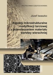 Aspekty mikrostrukturalne modyfikacji tarciowej z przemieszaniem materiau warstwy wierzchniej, Jzef Iwaszko