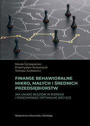 Finanse behawioralne mikro, maych i rednich przedsibiorstw. Jak unika bdw w biznesie i podejmowa optymalne decyzje, Marek Szczepaniec, Przemysaw Kulawczuk, Tomasz Jurkiewicz