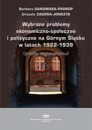 Wybrane problemy ekonomiczno-spoeczne i polityczne na Grnym lsku w latach 1922-1939 (rda regionalizmu), Barbara Danowska-Prokop, Urszula Zagra-Jonszta