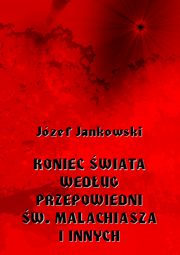 ksiazka tytu: Koniec wiata wedug przepowiedni w. Malachiasza i innych autor: Jzef Jankowski