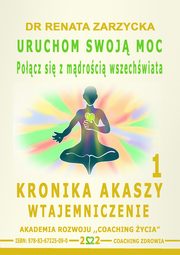 ksiazka tytu: Uruchom swoj moc! Pocz si z mdroci wszechwiata. Kronika Akaszy Wtajemniczenie odc. 1 autor: Dr Renata Zarzycka