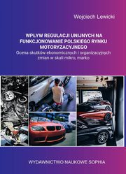 Wpyw regulacji unijnych na funkcjonowanie polskiego rynku motoryzacyjnego ocena skutkw ekonomicznych i organizacyjnych zmian w skali mikro, makro., Wojciech Lewicki