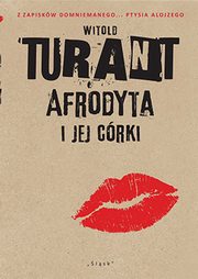Afrodyta i jej crki. Z zapiskw domniemanego... Ptysia Alojzego, Witold Turant