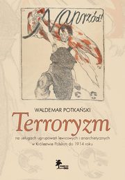 ksiazka tytu: Terroryzm na usugach ugrupowa lewicowych i anarchistycznych w Krlestwie Polskim do 1914 roku autor: Waldemar Potkaski