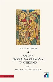 Sztuka sakralna Krakowa w wieku XIX cz IV Malarstwo witraowe, Tomasz Szybisty