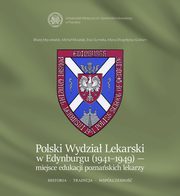 Polski Wydzia Lekarski w Edynburgu (1941-1949) ? miejsce edukacji poznaskich lekarzy. Historia. Tradycja. Wspczesno., Baej Mczekalski, Micha Musielak, Ewa Sumelka, Maria Dugocka-Graham