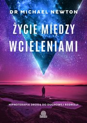 ycie midzy wcieleniami. Hipnoterapia drog do duchowej regresji, Dr Michael Newton