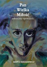 ksiazka tytu: Pan Wielka Mio ? toksyczne opowiastki autor: Marta Kuszakiewicz