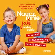 ksiazka tytu: Naucz mnie jak radzi sobie z emocjami, komunikowa si, znale przyjaci autor: Sylwia Sitkowska, Maria Kocurowska, Damian Berent