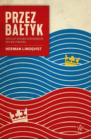 ksiazka tytu: Przez Batyk. 1000 lat polsko-szwedzkich wojen i mioci autor: Herman Lindqvist