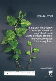 The biology and ecology of ?Betula pendula? Roth on post-industrial waste dumping grounds: the variability range of life history traits, Izabella Franiel