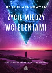 ksiazka tytu: ycie midzy wcieleniami. Hipnoterapia drog do duchowej regresji autor: Michael Newton