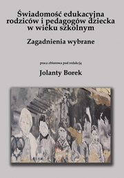 wiadomo edukacyjna rodzicw i pedagogw dziecka w wieku szkolnym. Zagadnienia wybrane, Jolanta Borek, redakcja naukowa