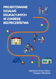 Projektowanie dziaa edukacyjnych w zakresie bezpieczestwa, Agnieszka Araucz-Boruc, Grzegorz Wierzbicki