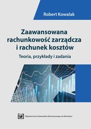 Zaawansowana rachunkowo zarzdcza i rachunek kosztw. Teoria, przykady i zadania, Robert Kowalak