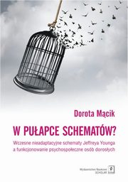 ksiazka tytu: W puapce schematw? Wczesne nieadaptacyjne schematy Jeffreya Younga a funkcjonowanie psychospoeczne osb dorosych autor: Dorota Mcik