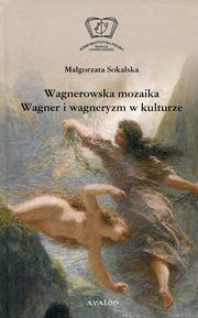 Wagnerowska mozaika Wagner i wagneryzm w kulturze, Magorzata Sokalska