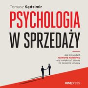 ksiazka tytu: Psychologia w sprzeday. W jaki sposb prowadzi rozmow handlow, aby zwiksza szans na zawarcie umowy autor: Tomasz Sdzimir