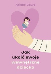 ksiazka tytu: Jak ukoi swoje wewntrzne dziecko autor: Ariane Calvo