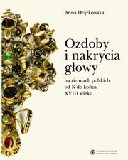 ksiazka tytu: Ozdoby i nakrycia gowy na ziemiach polskich od X do koca XVIII wieku autor: Anna Drkowska