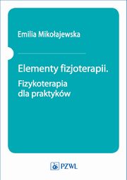 Elementy fizjoterapii. Fizykoterapia dla praktykw, Emilia Mikoajewska