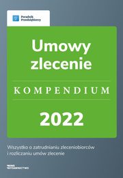 Umowy zlecenie. Kompendium 2022 - wyd.1, Katarzyna Dorociak, Emilia Lazarowicz, Katarzyna Tokarczyk, Agnieszka Walczyska