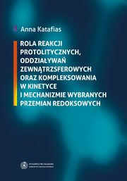 ksiazka tytu: Rola reakcji protolitycznych, oddziaywa zewntrzsferowych oraz kompleksowania w kinetyce i mechanizmie wybranych przemian redoksowych autor: Anna Katafias