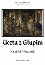 Uczta z Gupim albo nocne rozmowy o tym, dlaczego sensowno jest urojeniem, Kamil M. Wieczorek