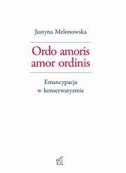 Ordo amoris amor ordinis. Emancypacja w konserwatyzmie, Justyna Melonowska