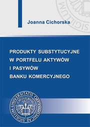 Produkty substytucyjne w portfelu aktyww i pasyww banku komercyjnego, Joanna Cichorska