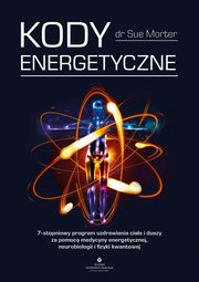Kody Energetyczne. 7-stopniowy program uzdrawiania ciaa i duszy za pomoc medycyny energetycznej, neurobiologii i fizyki kwantowej, Sue Morter