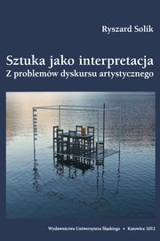 ksiazka tytu: Sztuka jako interpretacja - 02 Przestrzenie niepewnoci a dictum tradycji autor: Ryszard Solik
