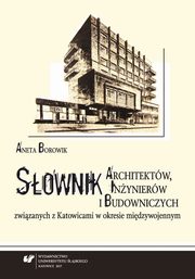 Sownik architektw, inynierw i budowniczych zwizanych z Katowicami w okresie midzywojennym. Wyd. 2, Aneta Borowik