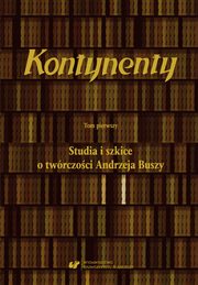 Kontynenty. T. 1: Studia i szkice o twrczoci Andrzeja Buszy, 